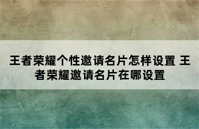 王者荣耀个性邀请名片怎样设置 王者荣耀邀请名片在哪设置